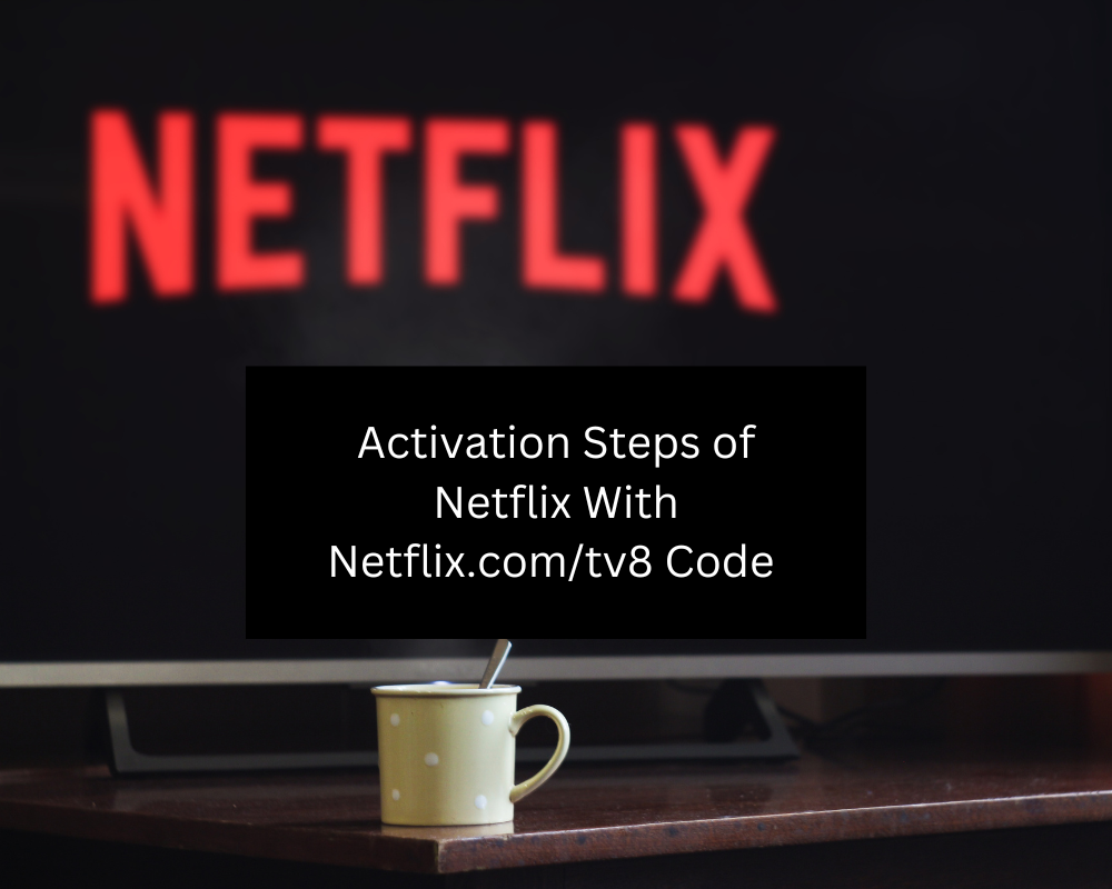 Activation Steps of Netflix With Netflix.com/tv8 Code 