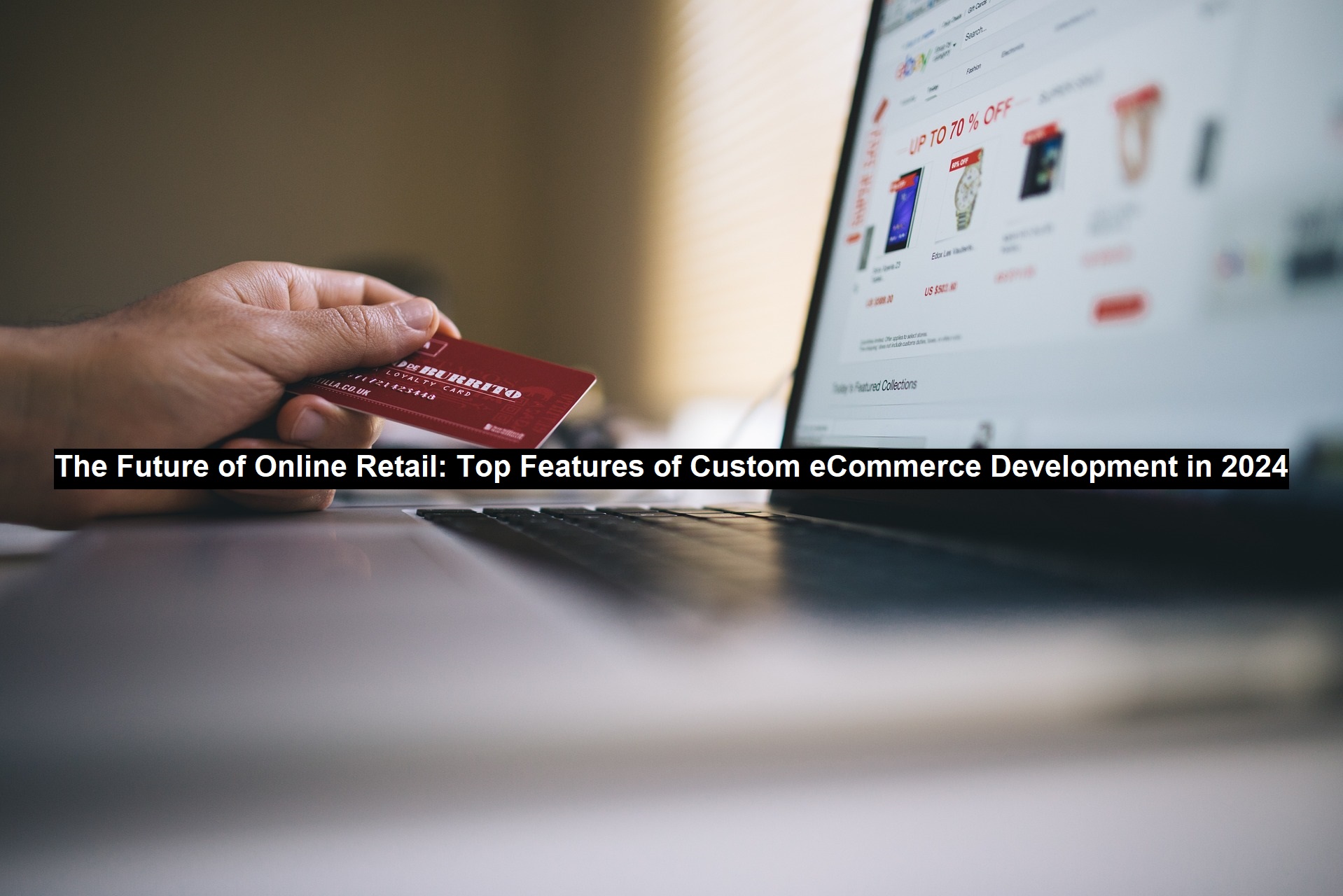 The Future of Online Retail: Top Features of Custom eCommerce Development in 2024