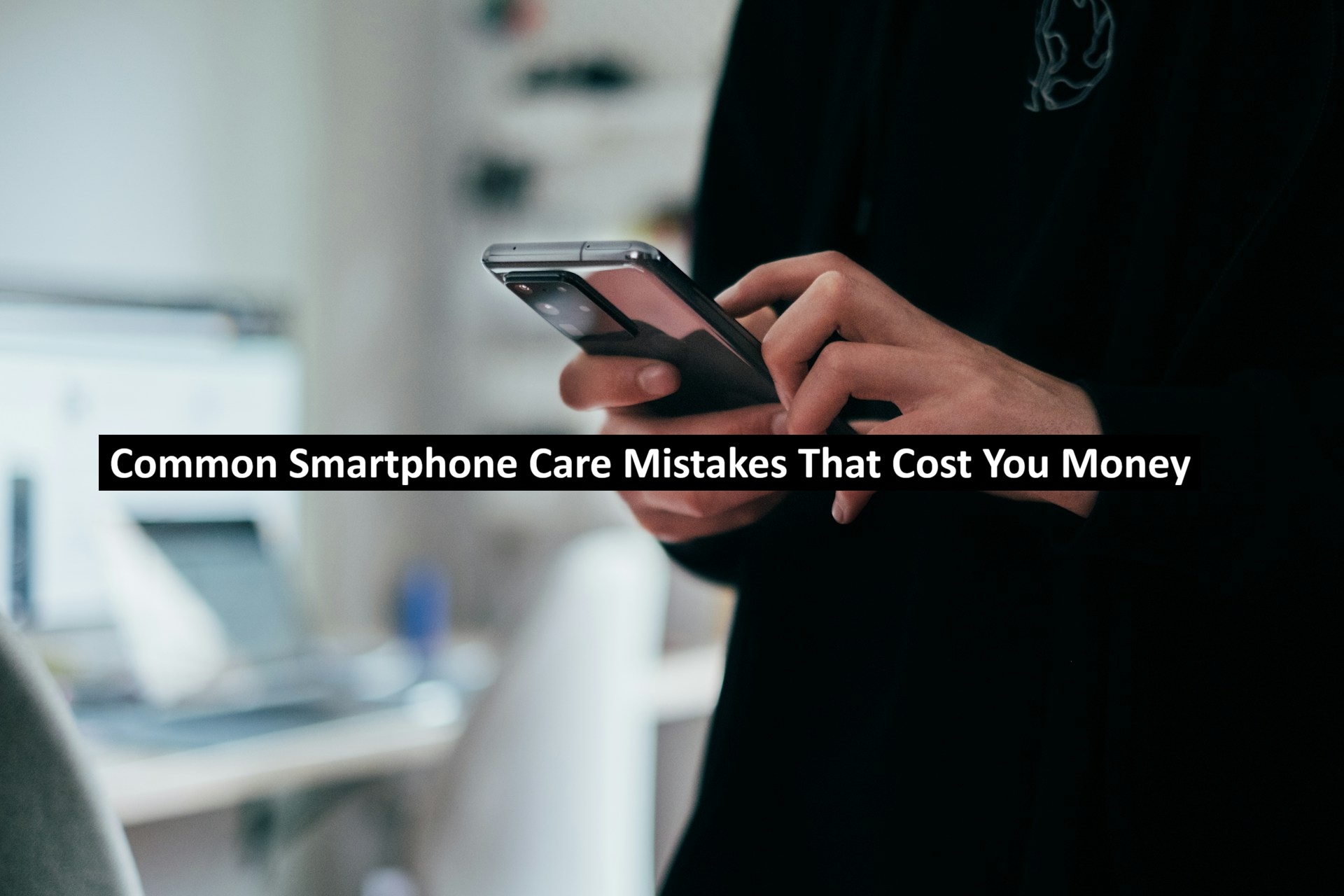 Common Smartphone Care Mistakes That Cost You Money